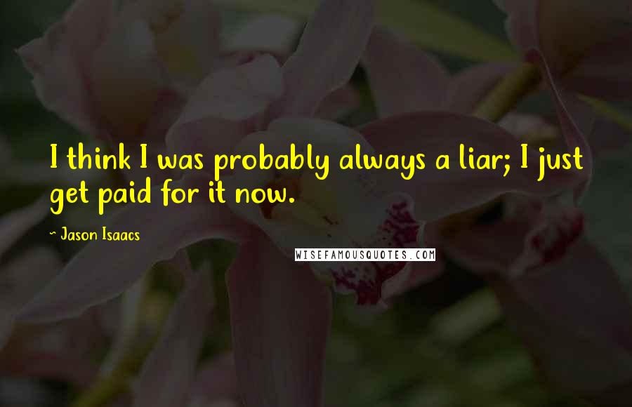 Jason Isaacs Quotes: I think I was probably always a liar; I just get paid for it now.