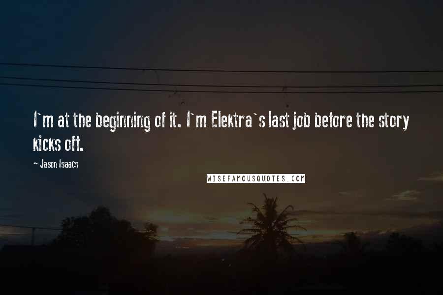 Jason Isaacs Quotes: I'm at the beginning of it. I'm Elektra's last job before the story kicks off.