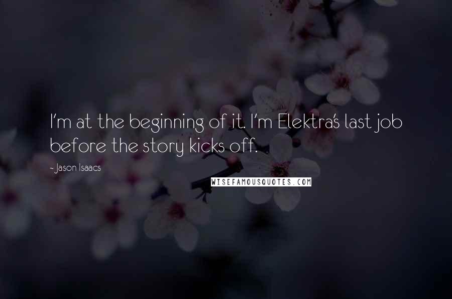 Jason Isaacs Quotes: I'm at the beginning of it. I'm Elektra's last job before the story kicks off.