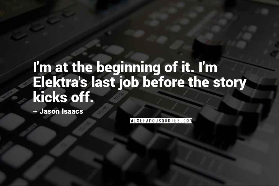 Jason Isaacs Quotes: I'm at the beginning of it. I'm Elektra's last job before the story kicks off.