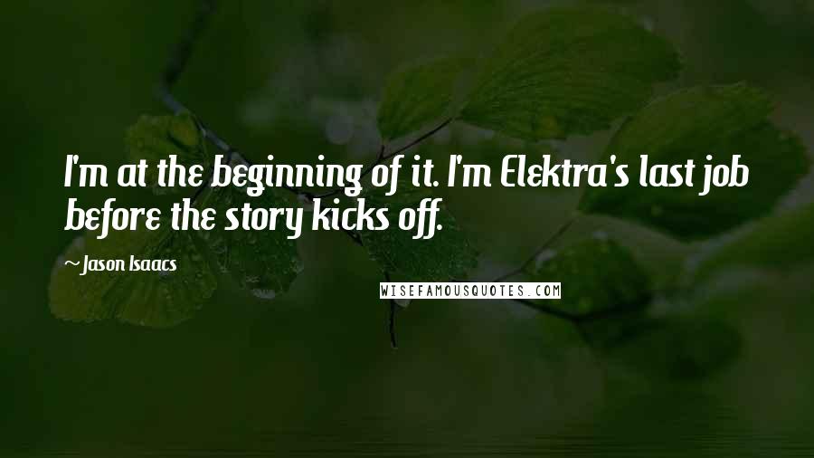 Jason Isaacs Quotes: I'm at the beginning of it. I'm Elektra's last job before the story kicks off.