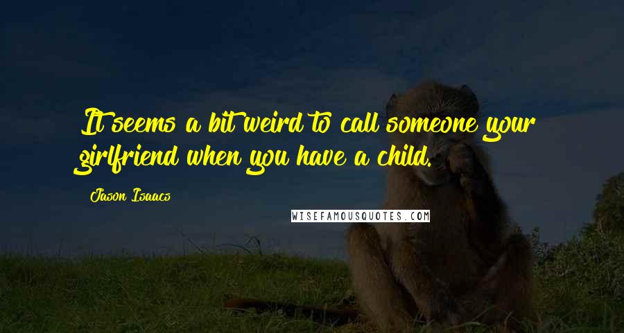 Jason Isaacs Quotes: It seems a bit weird to call someone your girlfriend when you have a child.