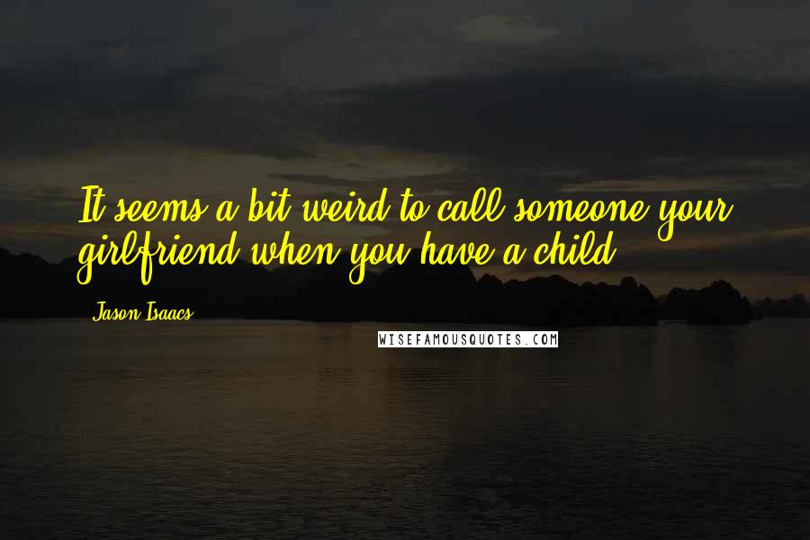 Jason Isaacs Quotes: It seems a bit weird to call someone your girlfriend when you have a child.