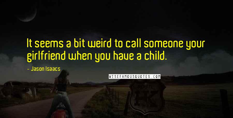 Jason Isaacs Quotes: It seems a bit weird to call someone your girlfriend when you have a child.