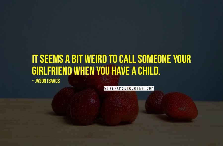 Jason Isaacs Quotes: It seems a bit weird to call someone your girlfriend when you have a child.