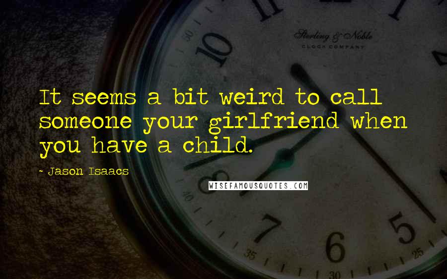 Jason Isaacs Quotes: It seems a bit weird to call someone your girlfriend when you have a child.