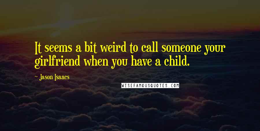 Jason Isaacs Quotes: It seems a bit weird to call someone your girlfriend when you have a child.