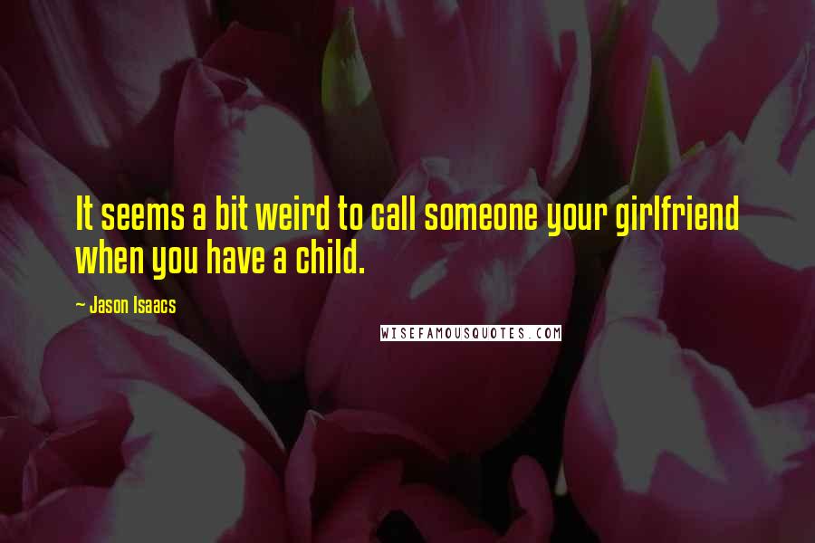 Jason Isaacs Quotes: It seems a bit weird to call someone your girlfriend when you have a child.