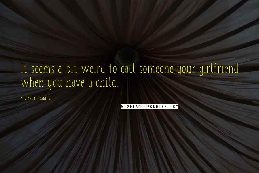 Jason Isaacs Quotes: It seems a bit weird to call someone your girlfriend when you have a child.