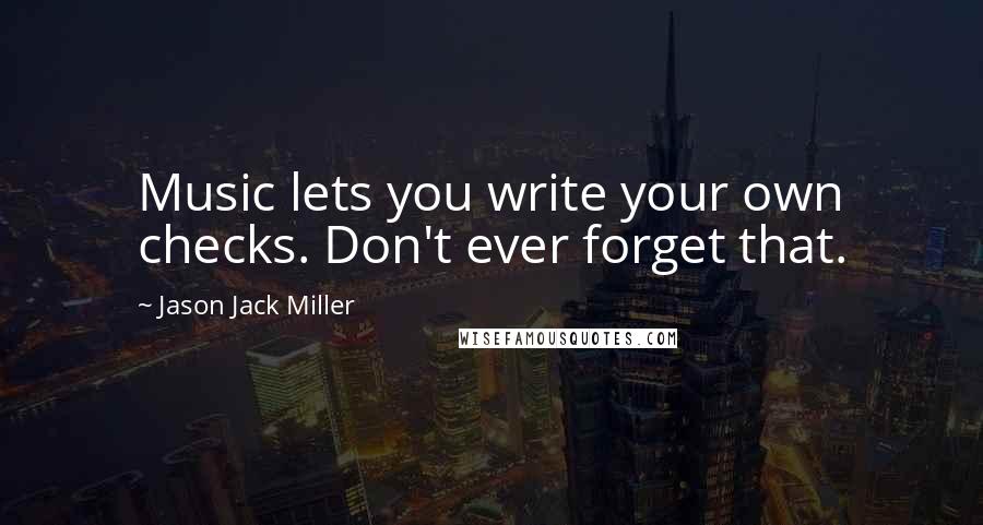 Jason Jack Miller Quotes: Music lets you write your own checks. Don't ever forget that.