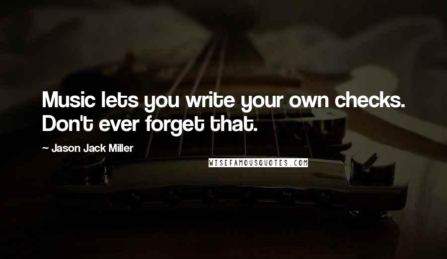 Jason Jack Miller Quotes: Music lets you write your own checks. Don't ever forget that.