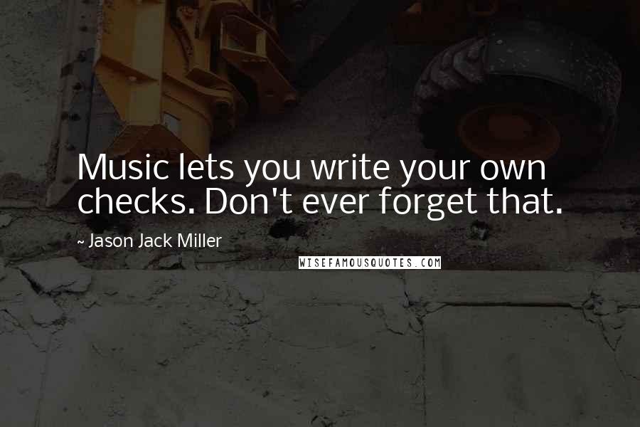 Jason Jack Miller Quotes: Music lets you write your own checks. Don't ever forget that.