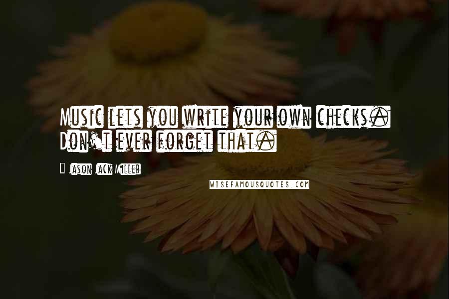 Jason Jack Miller Quotes: Music lets you write your own checks. Don't ever forget that.