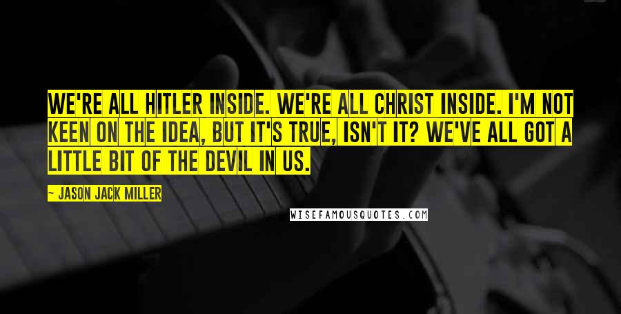 Jason Jack Miller Quotes: We're all Hitler inside. We're all Christ inside. I'm not keen on the idea, but it's true, isn't it? We've all got a little bit of the devil in us.