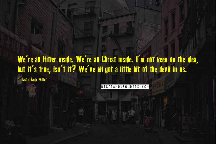 Jason Jack Miller Quotes: We're all Hitler inside. We're all Christ inside. I'm not keen on the idea, but it's true, isn't it? We've all got a little bit of the devil in us.