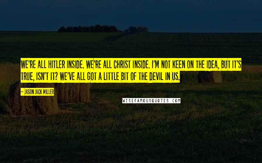 Jason Jack Miller Quotes: We're all Hitler inside. We're all Christ inside. I'm not keen on the idea, but it's true, isn't it? We've all got a little bit of the devil in us.