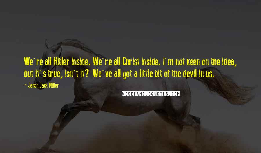 Jason Jack Miller Quotes: We're all Hitler inside. We're all Christ inside. I'm not keen on the idea, but it's true, isn't it? We've all got a little bit of the devil in us.