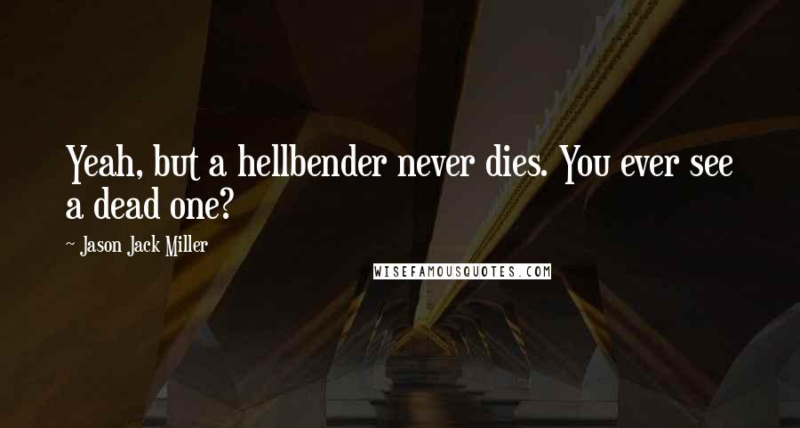 Jason Jack Miller Quotes: Yeah, but a hellbender never dies. You ever see a dead one?