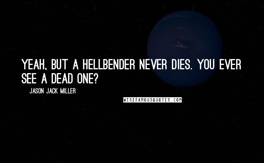 Jason Jack Miller Quotes: Yeah, but a hellbender never dies. You ever see a dead one?