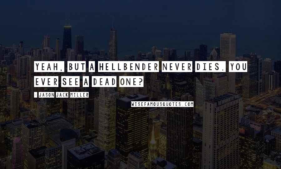 Jason Jack Miller Quotes: Yeah, but a hellbender never dies. You ever see a dead one?