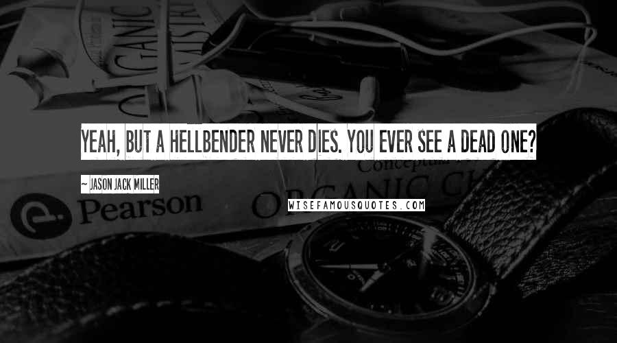 Jason Jack Miller Quotes: Yeah, but a hellbender never dies. You ever see a dead one?