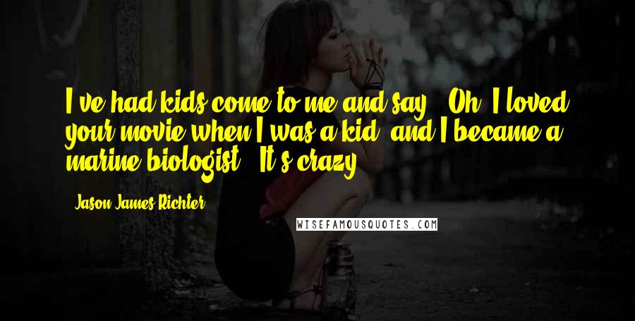Jason James Richter Quotes: I've had kids come to me and say, 'Oh, I loved your movie when I was a kid, and I became a marine biologist.' It's crazy.