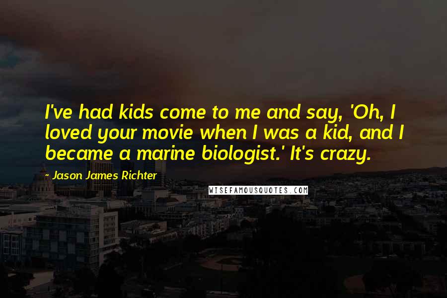 Jason James Richter Quotes: I've had kids come to me and say, 'Oh, I loved your movie when I was a kid, and I became a marine biologist.' It's crazy.