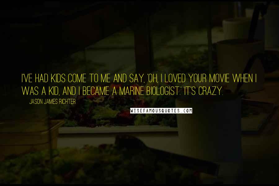 Jason James Richter Quotes: I've had kids come to me and say, 'Oh, I loved your movie when I was a kid, and I became a marine biologist.' It's crazy.