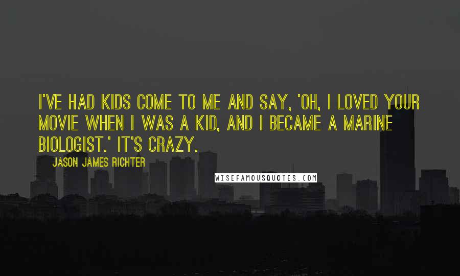 Jason James Richter Quotes: I've had kids come to me and say, 'Oh, I loved your movie when I was a kid, and I became a marine biologist.' It's crazy.