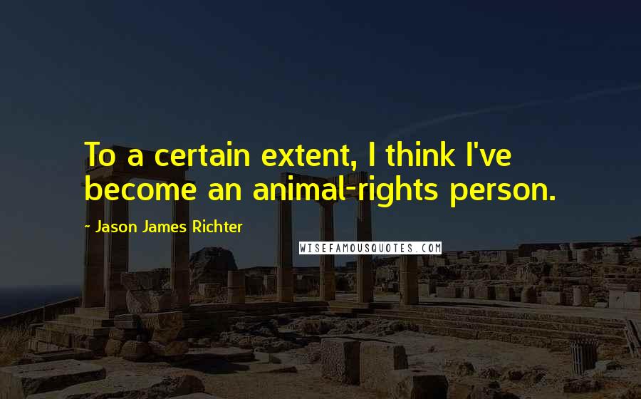 Jason James Richter Quotes: To a certain extent, I think I've become an animal-rights person.