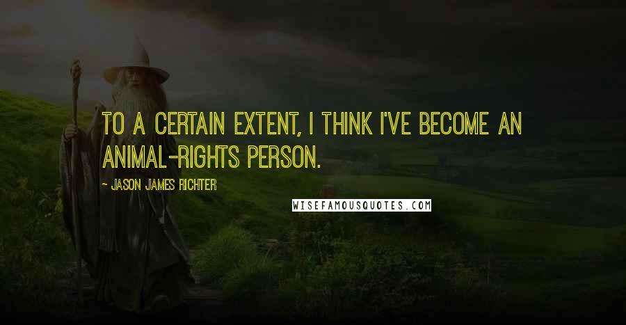 Jason James Richter Quotes: To a certain extent, I think I've become an animal-rights person.