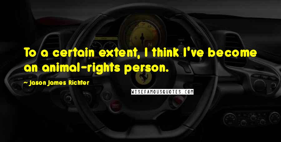Jason James Richter Quotes: To a certain extent, I think I've become an animal-rights person.