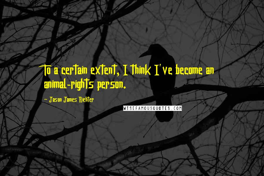 Jason James Richter Quotes: To a certain extent, I think I've become an animal-rights person.