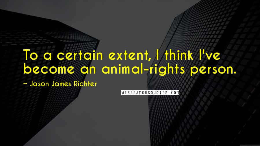 Jason James Richter Quotes: To a certain extent, I think I've become an animal-rights person.