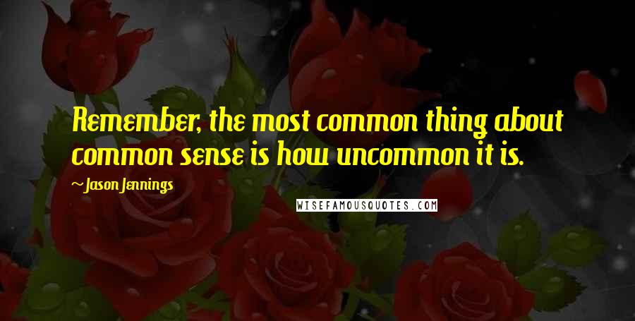 Jason Jennings Quotes: Remember, the most common thing about common sense is how uncommon it is.