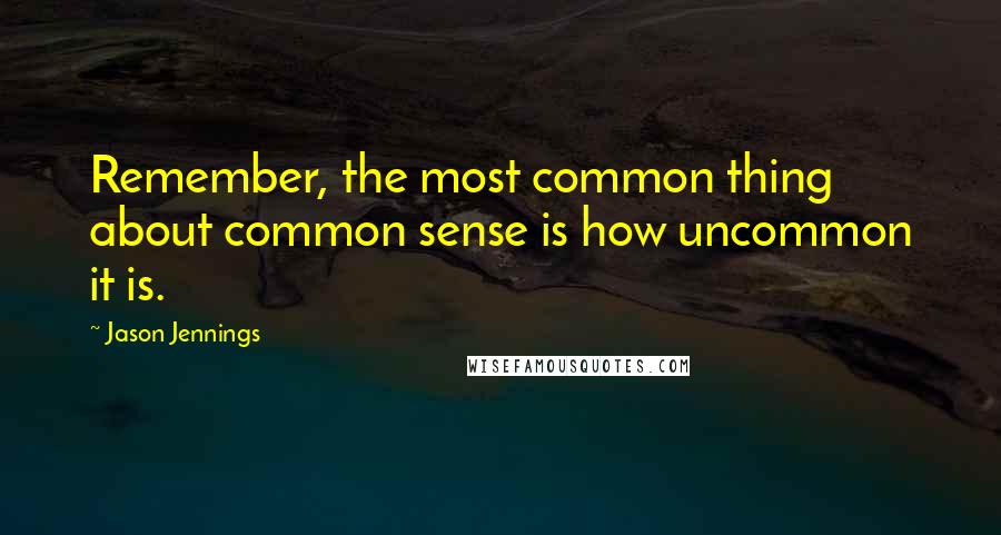 Jason Jennings Quotes: Remember, the most common thing about common sense is how uncommon it is.