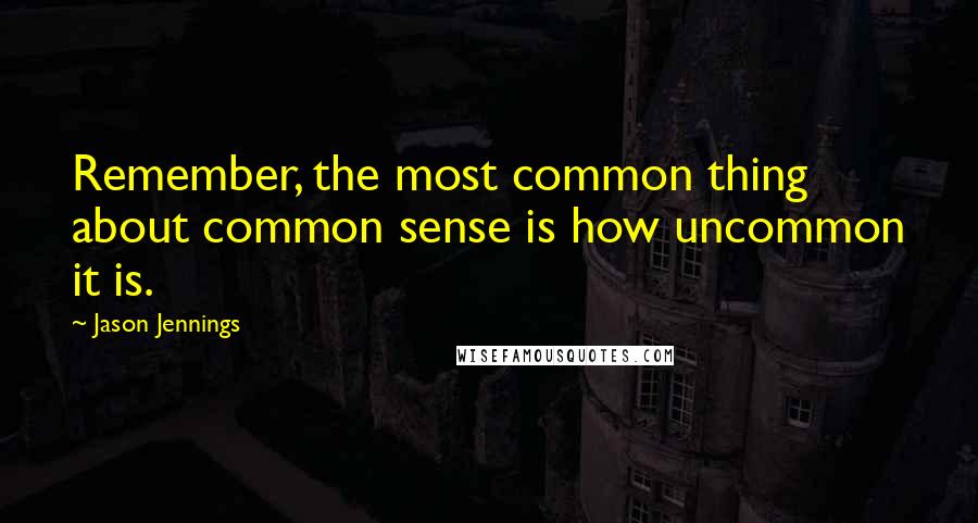 Jason Jennings Quotes: Remember, the most common thing about common sense is how uncommon it is.