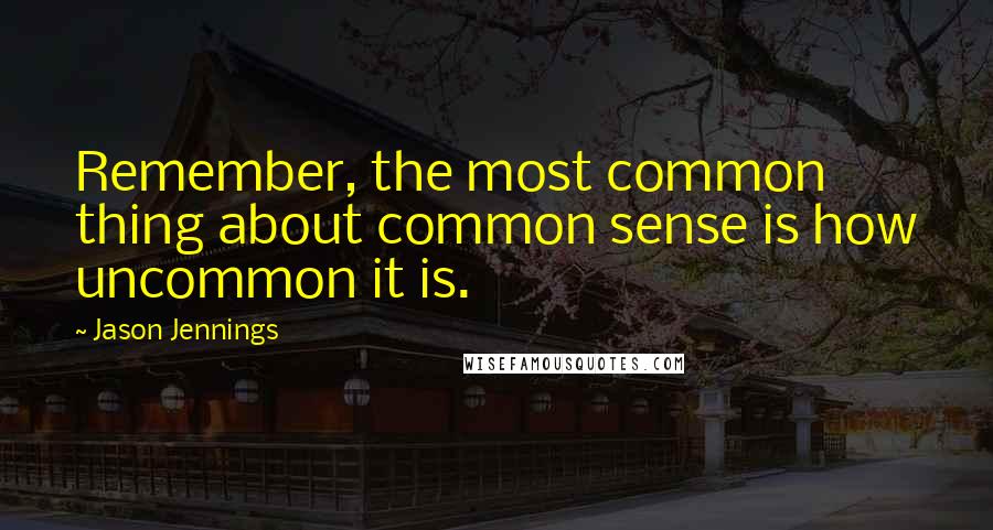 Jason Jennings Quotes: Remember, the most common thing about common sense is how uncommon it is.