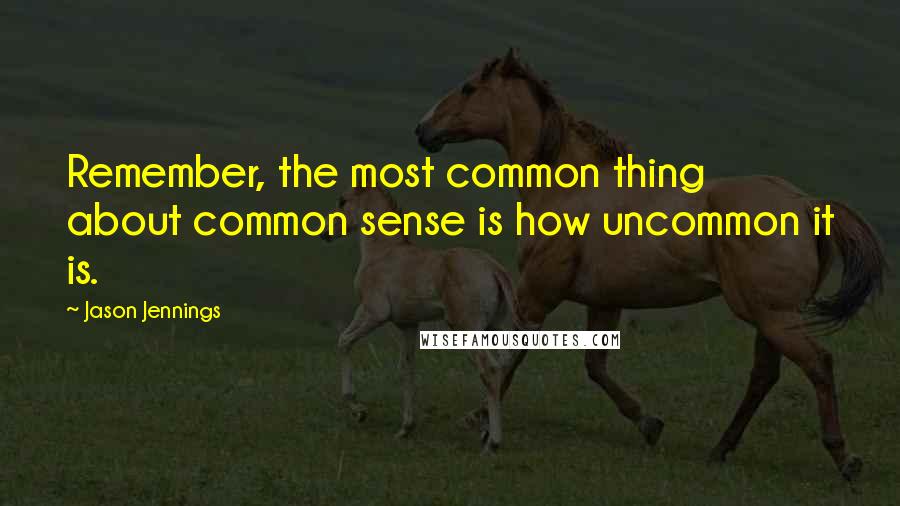 Jason Jennings Quotes: Remember, the most common thing about common sense is how uncommon it is.