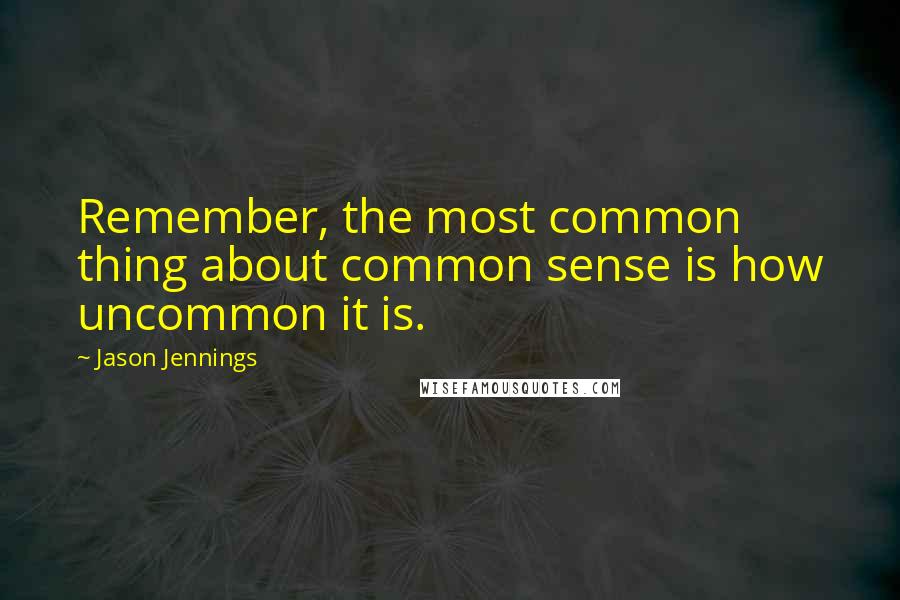 Jason Jennings Quotes: Remember, the most common thing about common sense is how uncommon it is.