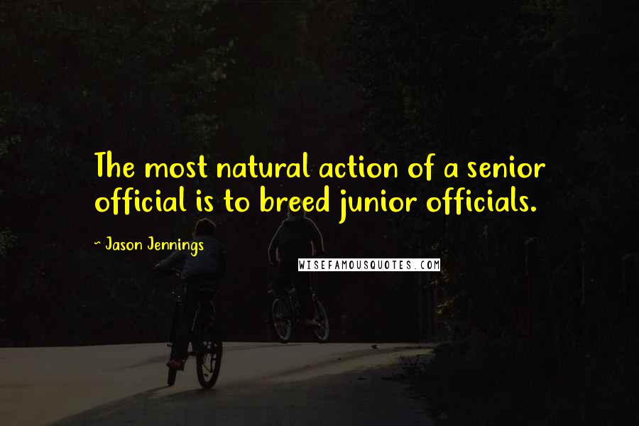 Jason Jennings Quotes: The most natural action of a senior official is to breed junior officials.