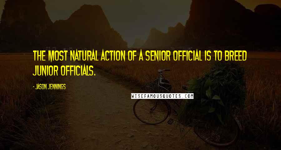 Jason Jennings Quotes: The most natural action of a senior official is to breed junior officials.
