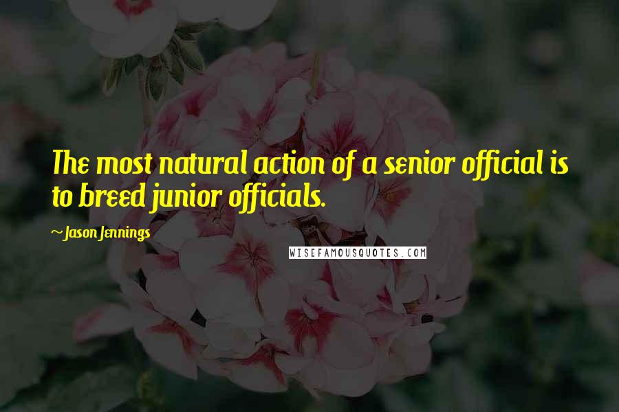 Jason Jennings Quotes: The most natural action of a senior official is to breed junior officials.