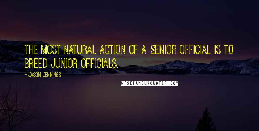Jason Jennings Quotes: The most natural action of a senior official is to breed junior officials.