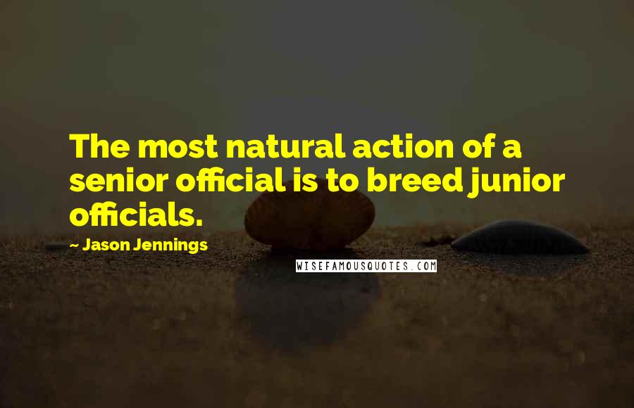 Jason Jennings Quotes: The most natural action of a senior official is to breed junior officials.