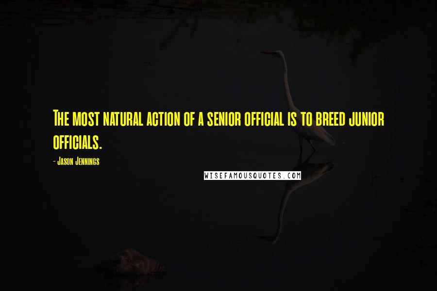 Jason Jennings Quotes: The most natural action of a senior official is to breed junior officials.