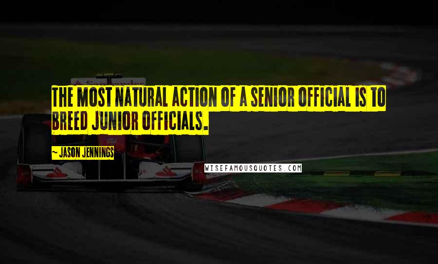 Jason Jennings Quotes: The most natural action of a senior official is to breed junior officials.