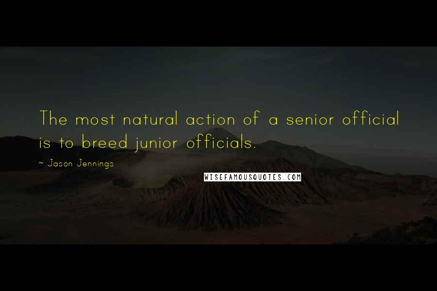 Jason Jennings Quotes: The most natural action of a senior official is to breed junior officials.