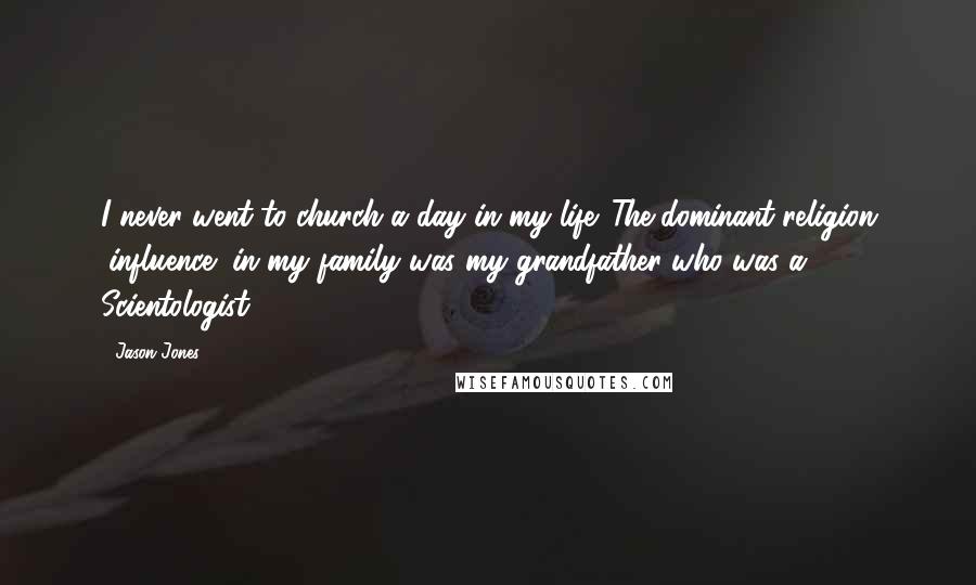 Jason Jones Quotes: I never went to church a day in my life. The dominant religion (influence) in my family was my grandfather who was a Scientologist.