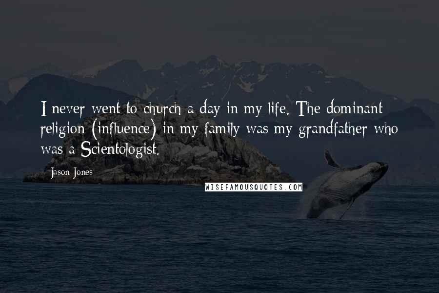 Jason Jones Quotes: I never went to church a day in my life. The dominant religion (influence) in my family was my grandfather who was a Scientologist.